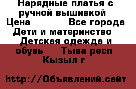 Нарядные платья с ручной вышивкой › Цена ­ 2 000 - Все города Дети и материнство » Детская одежда и обувь   . Тыва респ.,Кызыл г.